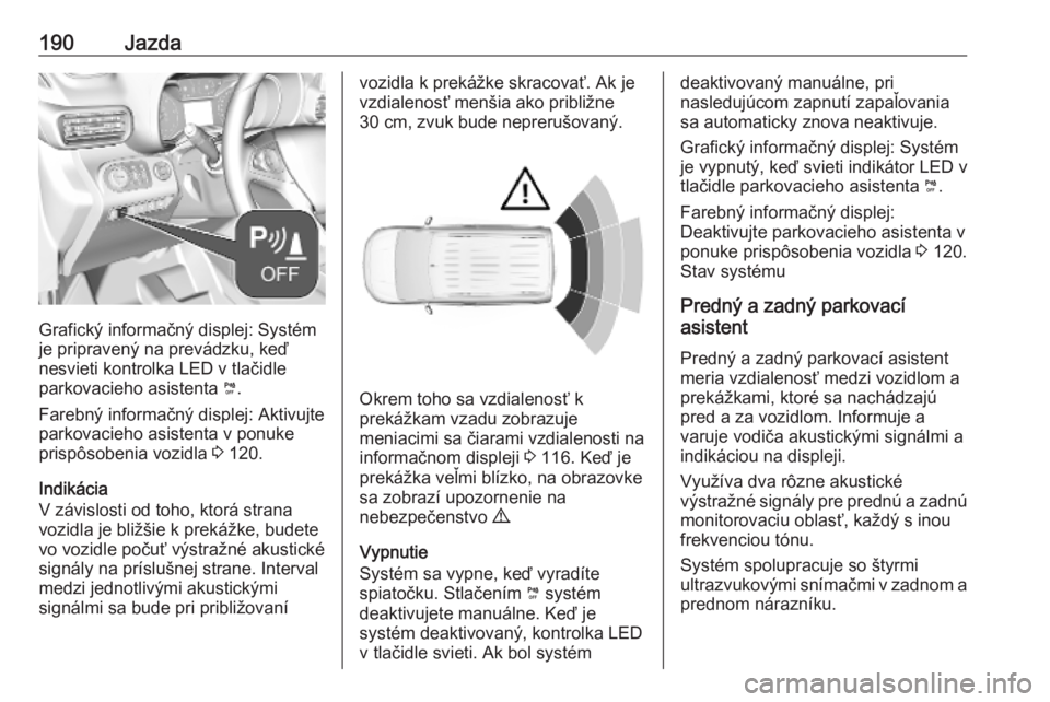 OPEL COMBO E 2019.75  Používateľská príručka (in Slovak) 190Jazda
Grafický informačný displej: Systém
je pripravený na prevádzku, keď
nesvieti kontrolka LED v tlačidle
parkovacieho asistenta  ¼.
Farebný informačný displej: Aktivujte
parkovacieho