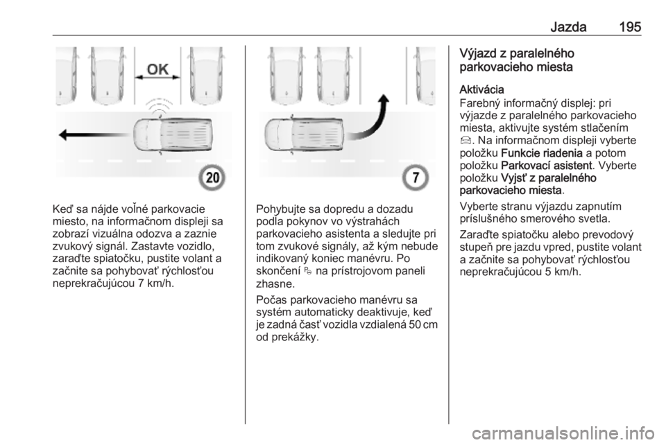 OPEL COMBO E 2019.75  Používateľská príručka (in Slovak) Jazda195
Keď sa nájde voľné parkovacie
miesto, na informačnom displeji sa
zobrazí vizuálna odozva a zaznie zvukový signál. Zastavte vozidlo,
zaraďte spiatočku, pustite volant a začnite sa 