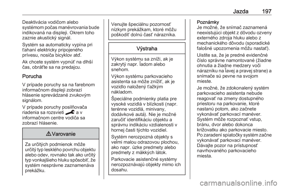 OPEL COMBO E 2019.75  Používateľská príručka (in Slovak) Jazda197Deaktivácia vodičom alebo
systémom počas manévrovania bude
indikovaná na displeji. Okrem toho
zaznie akustický signál.
Systém sa automaticky vypína pri
ťahaní elektricky pripojené
