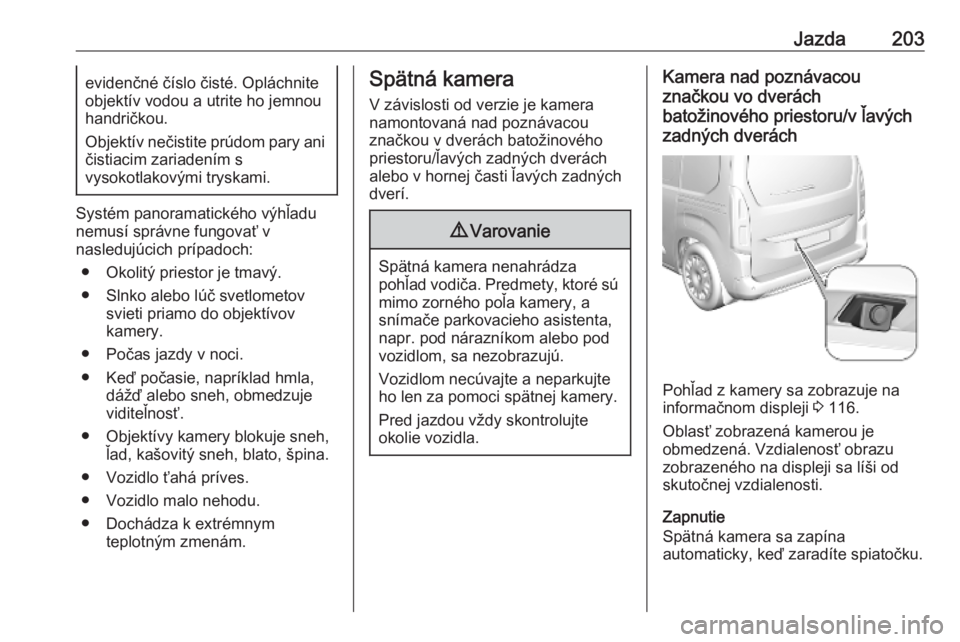 OPEL COMBO E 2019.75  Používateľská príručka (in Slovak) Jazda203evidenčné číslo čisté. Opláchnite
objektív vodou a utrite ho jemnou
handričkou.
Objektív nečistite prúdom pary ani
čistiacim zariadením s
vysokotlakovými tryskami.
Systém panor