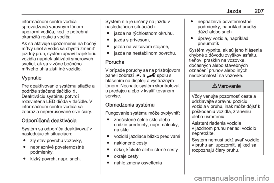 OPEL COMBO E 2019.75  Používateľská príručka (in Slovak) Jazda207informačnom centre vodiča
sprevádzaná varovným tónom
upozorní vodiča, keď je potrebná
okamžitá reakcia vodiča.
Ak sa aktivuje upozornenie na bočný
mŕtvy uhol a vodič sa chyst�