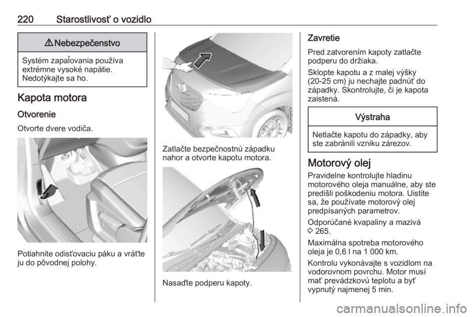 OPEL COMBO E 2019.75  Používateľská príručka (in Slovak) 220Starostlivosť o vozidlo9Nebezpečenstvo
Systém zapaľovania používa
extrémne vysoké napätie.
Nedotýkajte sa ho.
Kapota motora
Otvorenie Otvorte dvere vodiča.
Potiahnite odisťovaciu páku 