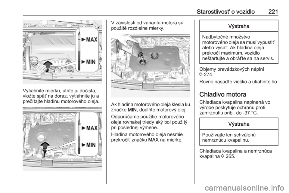 OPEL COMBO E 2019.75  Používateľská príručka (in Slovak) Starostlivosť o vozidlo221
Vytiahnite mierku, utrite ju dočista,
vložte späť na doraz, vytiahnite ju a prečítajte hladinu motorového oleja.
V závislosti od variantu motora sú
použité rozdi