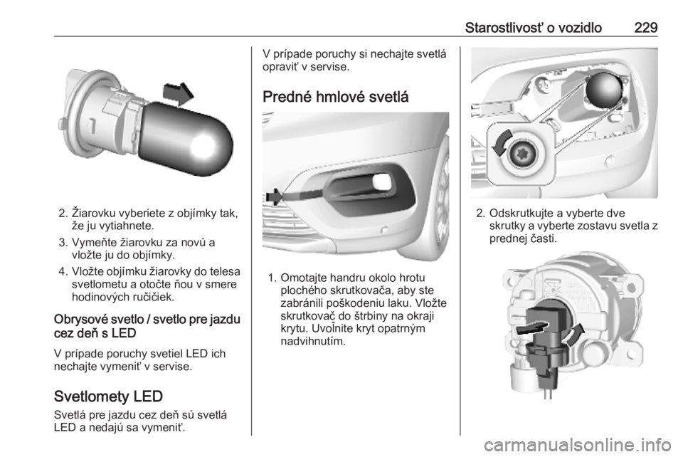 OPEL COMBO E 2019.75  Používateľská príručka (in Slovak) Starostlivosť o vozidlo229
2. Žiarovku vyberiete z objímky tak,že ju vytiahnete.
3. Vymeňte žiarovku za novú a vložte ju do objímky.
4. Vložte objímku žiarovky do telesa
svetlometu a otoč