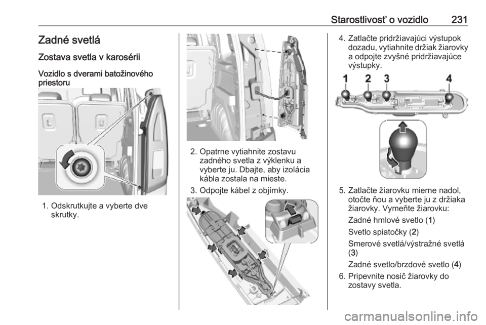 OPEL COMBO E 2019.75  Používateľská príručka (in Slovak) Starostlivosť o vozidlo231Zadné svetlá
Zostava svetla v karosérii
Vozidlo s dverami batožinového
priestoru
1. Odskrutkujte a vyberte dve
skrutky.
2. Opatrne vytiahnite zostavuzadného svetla z v