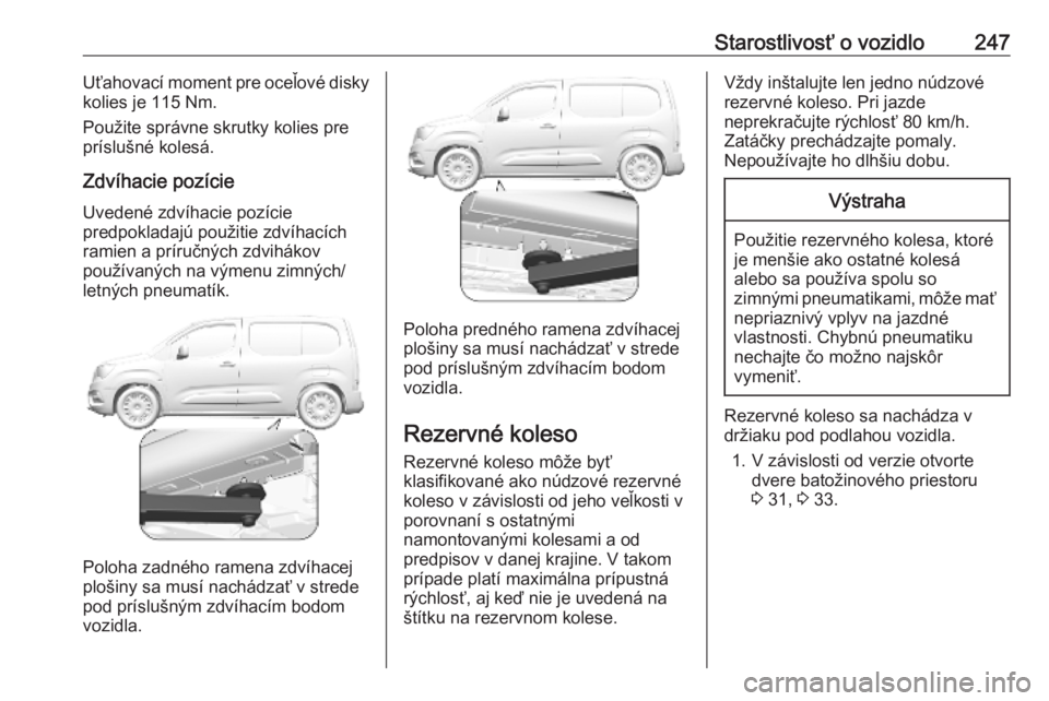 OPEL COMBO E 2019.75  Používateľská príručka (in Slovak) Starostlivosť o vozidlo247Uťahovací moment pre oceľové disky
kolies je 115 Nm.
Použite správne skrutky kolies pre príslušné kolesá.
Zdvíhacie pozície Uvedené zdvíhacie pozície
predpokl