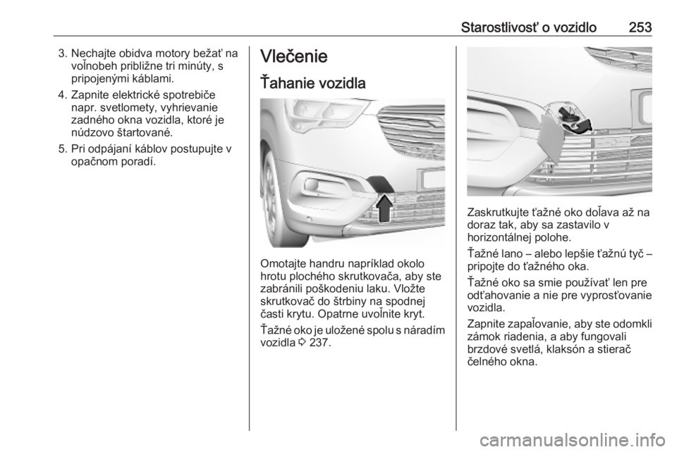OPEL COMBO E 2019.75  Používateľská príručka (in Slovak) Starostlivosť o vozidlo2533. Nechajte obidva motory bežať navoľnobeh približne tri minúty, s
pripojenými káblami.
4. Zapnite elektrické spotrebiče napr. svetlomety, vyhrievanie
zadného okna