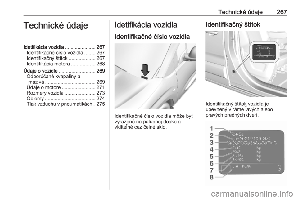 OPEL COMBO E 2019.75  Používateľská príručka (in Slovak) Technické údaje267Technické údajeIdetifikácia vozidla......................267
Identifikačné číslo vozidla ........267
Identifikačný štítok ...................267
Identifikácia motora ..