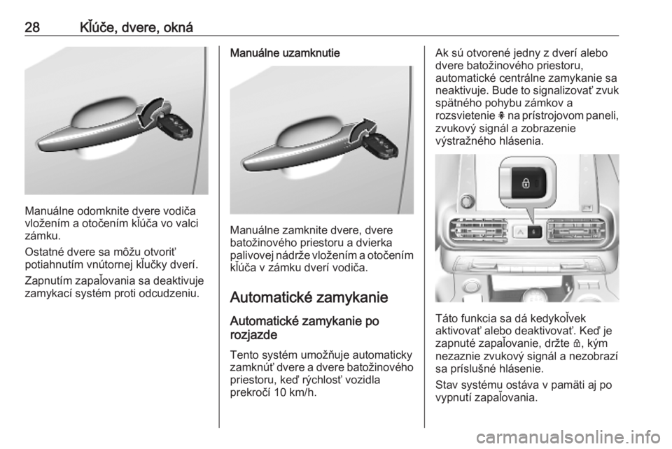 OPEL COMBO E 2019.75  Používateľská príručka (in Slovak) 28Kľúče, dvere, okná
Manuálne odomknite dvere vodiča
vložením a otočením kľúča vo valci zámku.
Ostatné dvere sa môžu otvoriť
potiahnutím vnútornej kľučky dverí.
Zapnutím zapaľ
