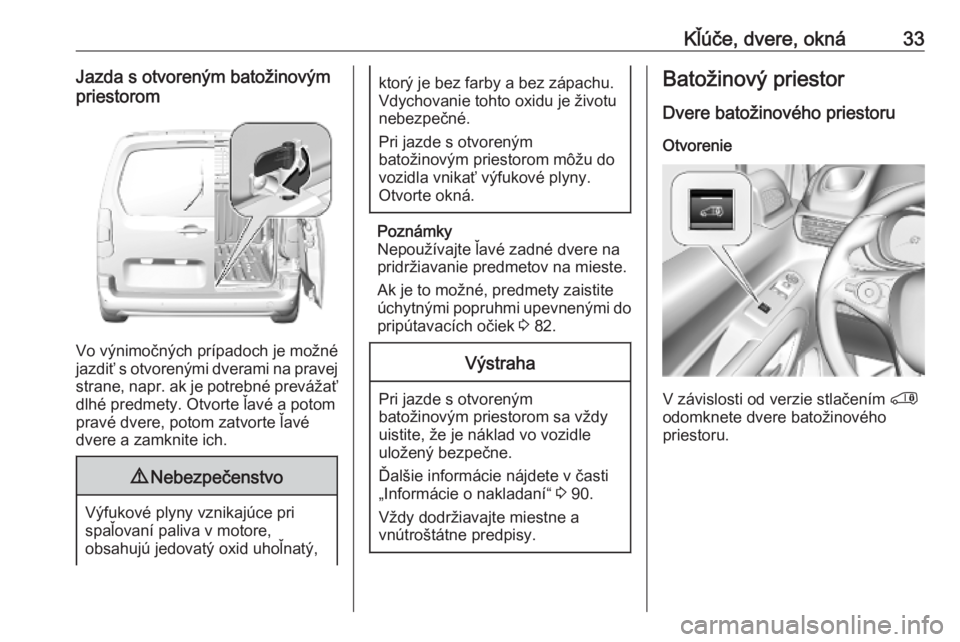 OPEL COMBO E 2019.75  Používateľská príručka (in Slovak) Kľúče, dvere, okná33Jazda s otvoreným batožinovým
priestorom
Vo výnimočných prípadoch je možné
jazdiť s otvorenými dverami na pravej strane, napr. ak je potrebné prevážať
dlhé pred