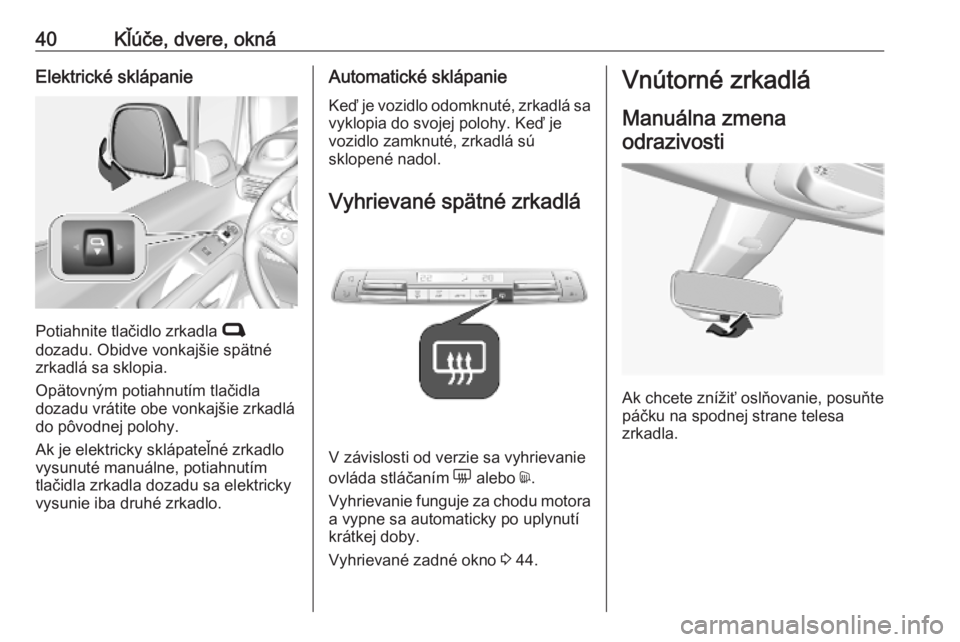 OPEL COMBO E 2019.75  Používateľská príručka (in Slovak) 40Kľúče, dvere, oknáElektrické sklápanie
Potiahnite tlačidlo zrkadla C
dozadu. Obidve vonkajšie spätné
zrkadlá sa sklopia.
Opätovným potiahnutím tlačidla
dozadu vrátite obe vonkajšie 