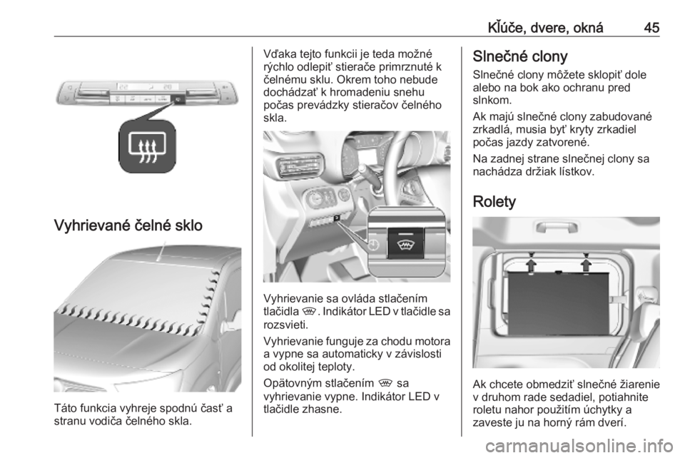 OPEL COMBO E 2019.75  Používateľská príručka (in Slovak) Kľúče, dvere, okná45
Vyhrievané čelné sklo
Táto funkcia vyhreje spodnú časť a
stranu vodiča čelného skla.
Vďaka tejto funkcii je teda možné
rýchlo odlepiť stierače primrznuté k
č