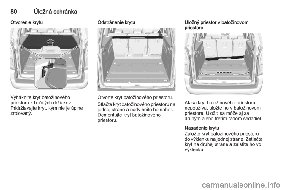 OPEL COMBO E 2019.75  Používateľská príručka (in Slovak) 80Úložná schránkaOtvorenie krytu
Vyháknite kryt batožinového
priestoru z bočných držiakov.
Pridržiavajte kryt, kým nie je úplne
zrolovaný.
Odstránenie krytu
Otvorte kryt batožinového 