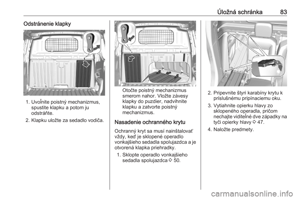 OPEL COMBO E 2019.75  Používateľská príručka (in Slovak) Úložná schránka83Odstránenie klapky
1. Uvoľnite poistný mechanizmus,spustite klapku a potom ju
odstráňte.
2. Klapku uložte za sedadlo vodiča.
Otočte poistný mechanizmus
smerom nahor. Vlo�