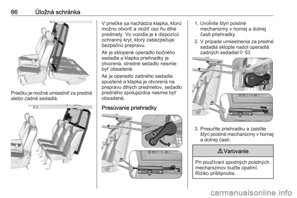 OPEL COMBO E 2019.75  Používateľská príručka (in Slovak) 86Úložná schránka
Priečku je možné umiestniť za prednéalebo zadné sedadlá.
V priečke sa nachádza klapka, ktorú
možno otvoriť a vložiť cez ňu dlhé
predmety. Vo vozidle je k dispozí