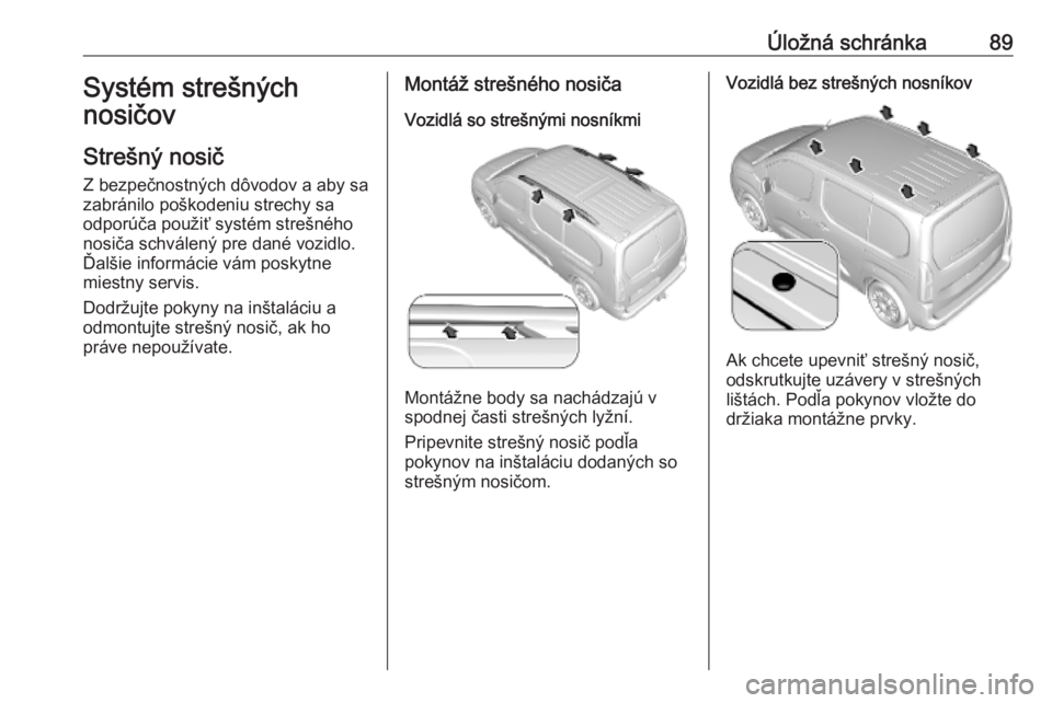 OPEL COMBO E 2019.75  Používateľská príručka (in Slovak) Úložná schránka89Systém strešných
nosičov
Strešný nosič
Z bezpečnostných dôvodov a aby sa
zabránilo poškodeniu strechy sa
odporúča použiť systém strešného
nosiča schválený pr
