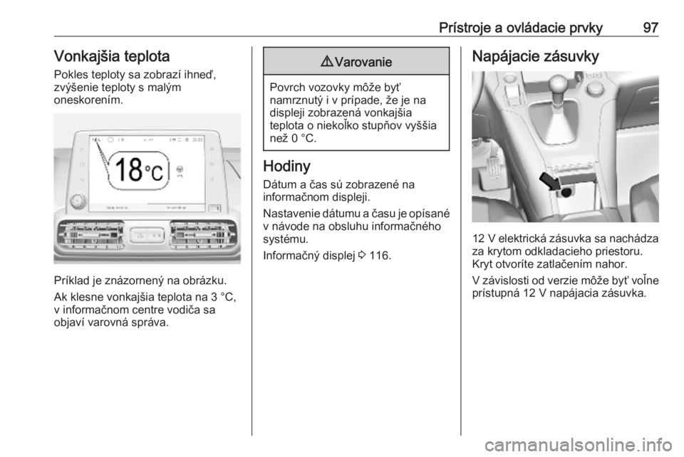 OPEL COMBO E 2019.75  Používateľská príručka (in Slovak) Prístroje a ovládacie prvky97Vonkajšia teplotaPokles teploty sa zobrazí ihneď,
zvýšenie teploty s malým
oneskorením.
Príklad je znázornený na obrázku.
Ak klesne vonkajšia teplota na 3 °
