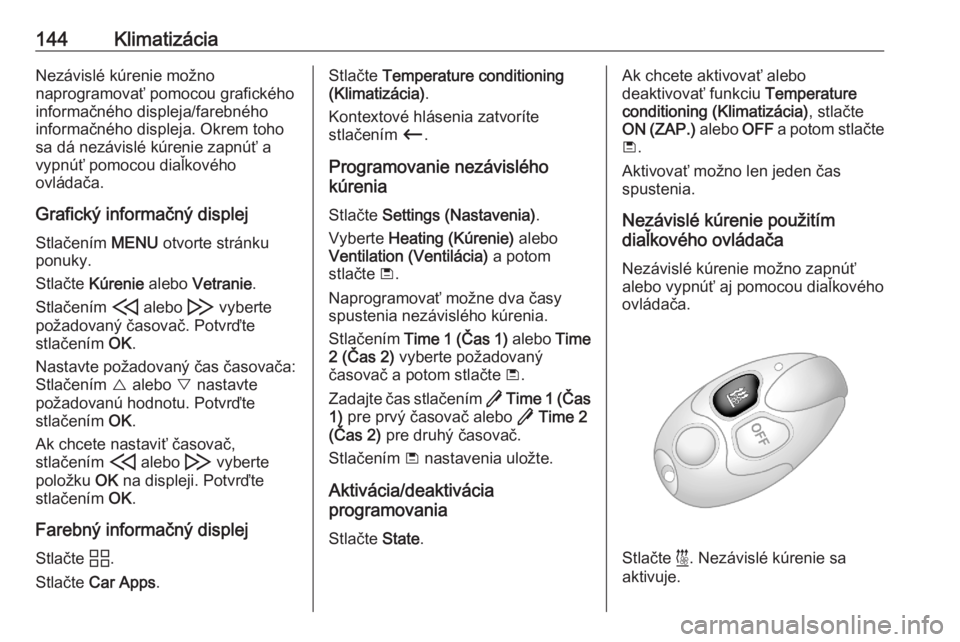 OPEL COMBO E 2020  Používateľská príručka (in Slovak) 144KlimatizáciaNezávislé kúrenie možno
naprogramovať pomocou grafického
informačného displeja/farebného
informačného displeja. Okrem toho
sa dá nezávislé kúrenie zapnúť a
vypnúť po