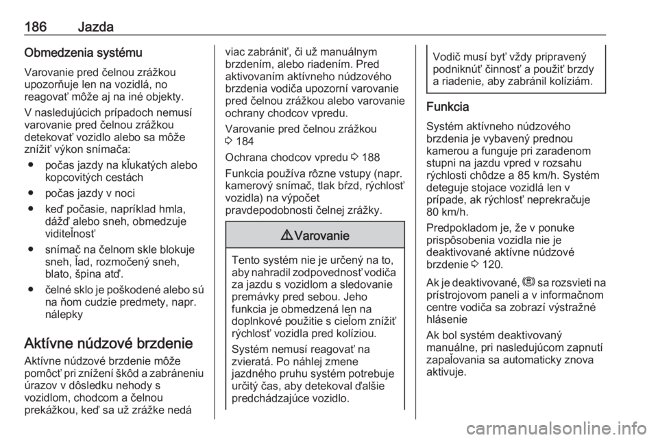 OPEL COMBO E 2020  Používateľská príručka (in Slovak) 186JazdaObmedzenia systémuVarovanie pred čelnou zrážkou
upozorňuje len na vozidlá, no
reagovať môže aj na iné objekty.
V nasledujúcich prípadoch nemusí
varovanie pred čelnou zrážkou
de