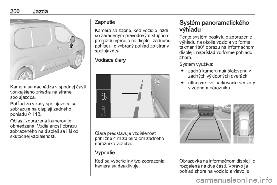 OPEL COMBO E 2020  Používateľská príručka (in Slovak) 200Jazda
Kamera sa nachádza v spodnej časti
vonkajšieho zrkadla na strane
spolujazdca.
Pohľad zo strany spolujazdca sa
zobrazuje na displeji zadného
pohľadu  3 118.
Oblasť zobrazená kamerou je