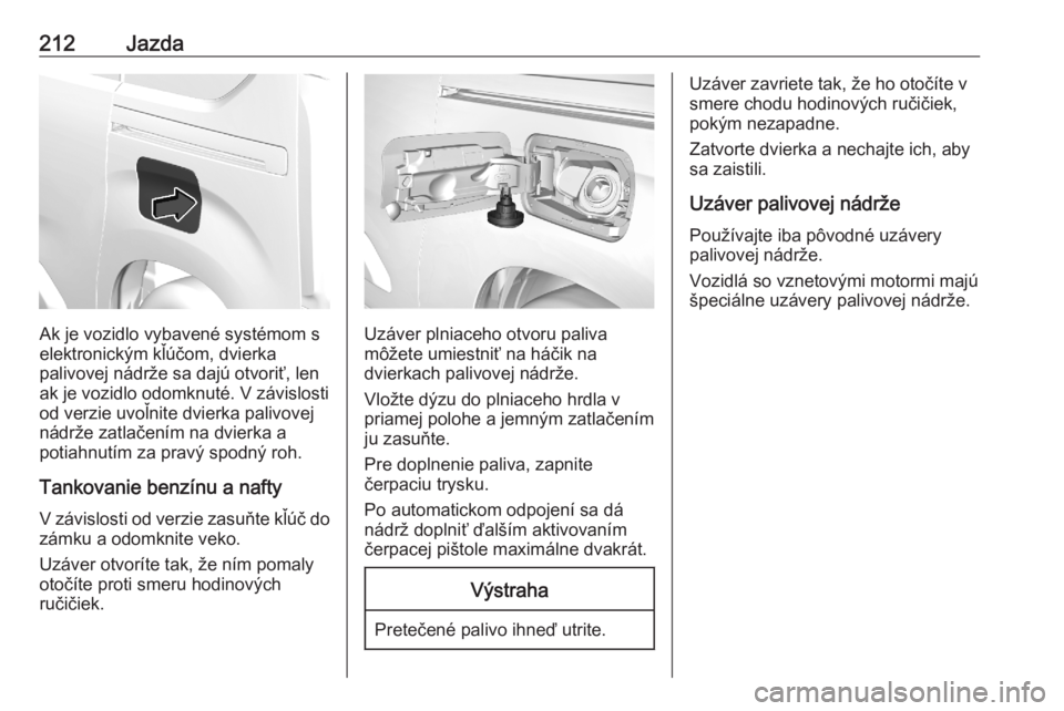 OPEL COMBO E 2020  Používateľská príručka (in Slovak) 212Jazda
Ak je vozidlo vybavené systémom s
elektronickým kľúčom, dvierka
palivovej nádrže sa dajú otvoriť, len ak je vozidlo odomknuté. V závislosti
od verzie uvoľnite dvierka palivovej
n