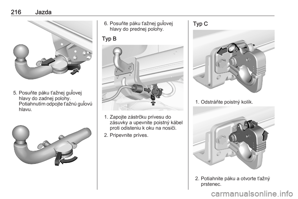 OPEL COMBO E 2020  Používateľská príručka (in Slovak) 216Jazda
5. Posuňte páku ťažnej guľovejhlavy do zadnej polohy.
Potiahnutím odpojte ťažnú guľovú
hlavu.
6. Posuňte páku ťažnej guľovej hlavy do prednej polohy.
Typ B
1. Zapojte zástrč