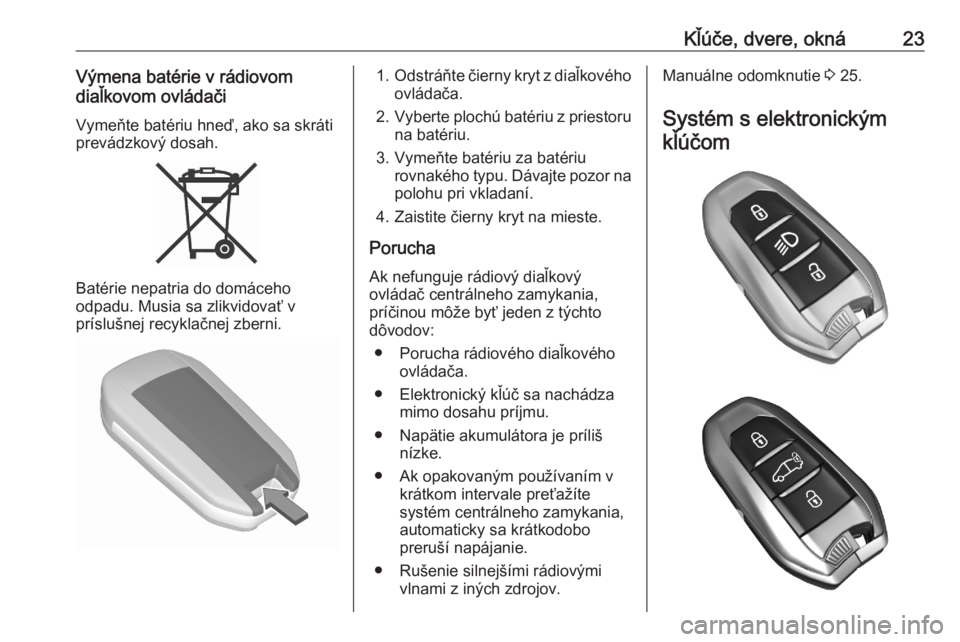 OPEL COMBO E 2020  Používateľská príručka (in Slovak) Kľúče, dvere, okná23Výmena batérie v rádiovom
diaľkovom ovládači
Vymeňte batériu hneď, ako sa skráti
prevádzkový dosah.
Batérie nepatria do domáceho
odpadu. Musia sa zlikvidovať v
p