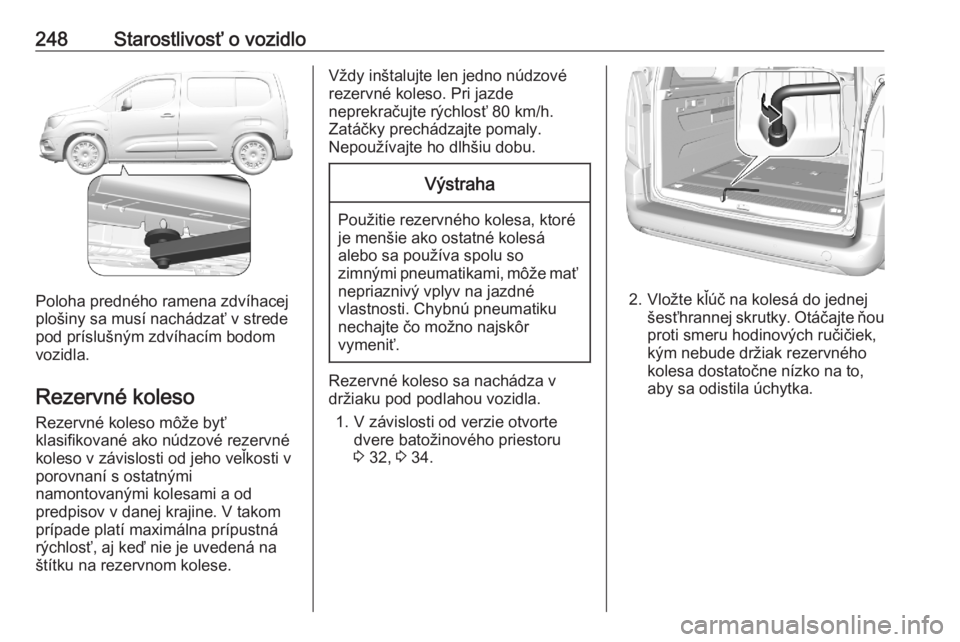 OPEL COMBO E 2020  Používateľská príručka (in Slovak) 248Starostlivosť o vozidlo
Poloha predného ramena zdvíhacej
plošiny sa musí nachádzať v strede pod príslušným zdvíhacím bodom
vozidla.
Rezervné koleso Rezervné koleso môže byť
klasifi
