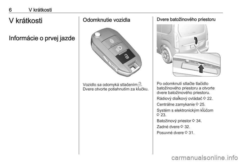 OPEL COMBO E 2020  Používateľská príručka (in Slovak) 6V krátkostiV krátkosti
Informácie o prvej jazdeOdomknutie vozidla
Vozidlo sa odomyká stlačením  c.
Dvere otvorte potiahnutím za kľučku.
Dvere batožinového priestoru
Po odomknutí stlačte 