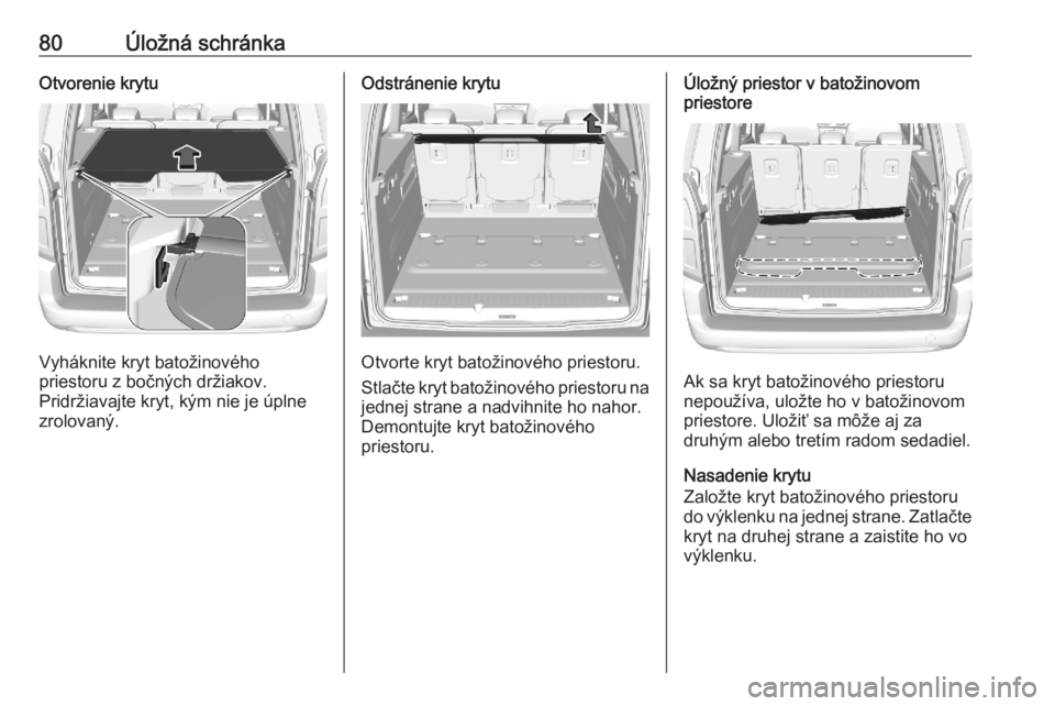 OPEL COMBO E 2020  Používateľská príručka (in Slovak) 80Úložná schránkaOtvorenie krytu
Vyháknite kryt batožinového
priestoru z bočných držiakov.
Pridržiavajte kryt, kým nie je úplne
zrolovaný.
Odstránenie krytu
Otvorte kryt batožinového 