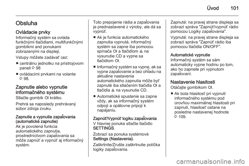 OPEL CORSA 2014.5  Používateľská príručka (in Slovak) Úvod101ObsluhaOvládacie prvky
Informačný systém sa ovláda
funkčnými tlačidlami, multifunkčnými
gombíkmi and ponukami
zobrazenými na displeji.
Vstupy môžete zadávať cez: ■ centrálnu