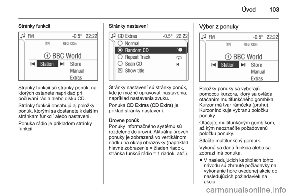 OPEL CORSA 2014.5  Používateľská príručka (in Slovak) Úvod103
Stránky funkcií
Stránky funkcií sú stránky ponúk, na
ktorých ostanete napríklad pri
počúvaní rádia alebo disku CD.
Stránky funkcií obsahujú aj položky
ponúk, ktorými sa dos