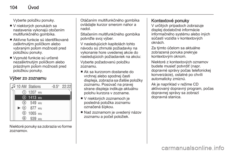 OPEL CORSA 2014.5  Používateľská príručka (in Slovak) 104Úvod
Vyberte položku ponuky.
■ V niektorých ponukách sa nastavenia vykonajú otočením
multifunkčného gombíka.
■ Aktívne funkcie sú identifikované zaškrtnutým políčkom alebo
vybr