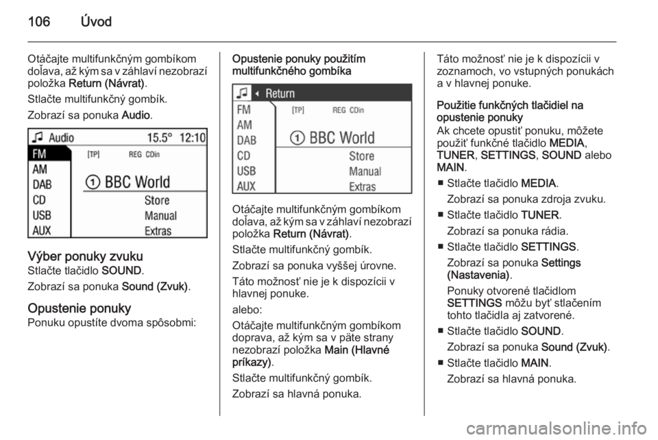 OPEL CORSA 2014.5  Používateľská príručka (in Slovak) 106Úvod
Otáčajte multifunkčným gombíkom
doľava, až kým sa v záhlaví nezobrazí
položka  Return (Návrat) .
Stlačte multifunkčný gombík.
Zobrazí sa ponuka  Audio.
Výber ponuky zvuku
S