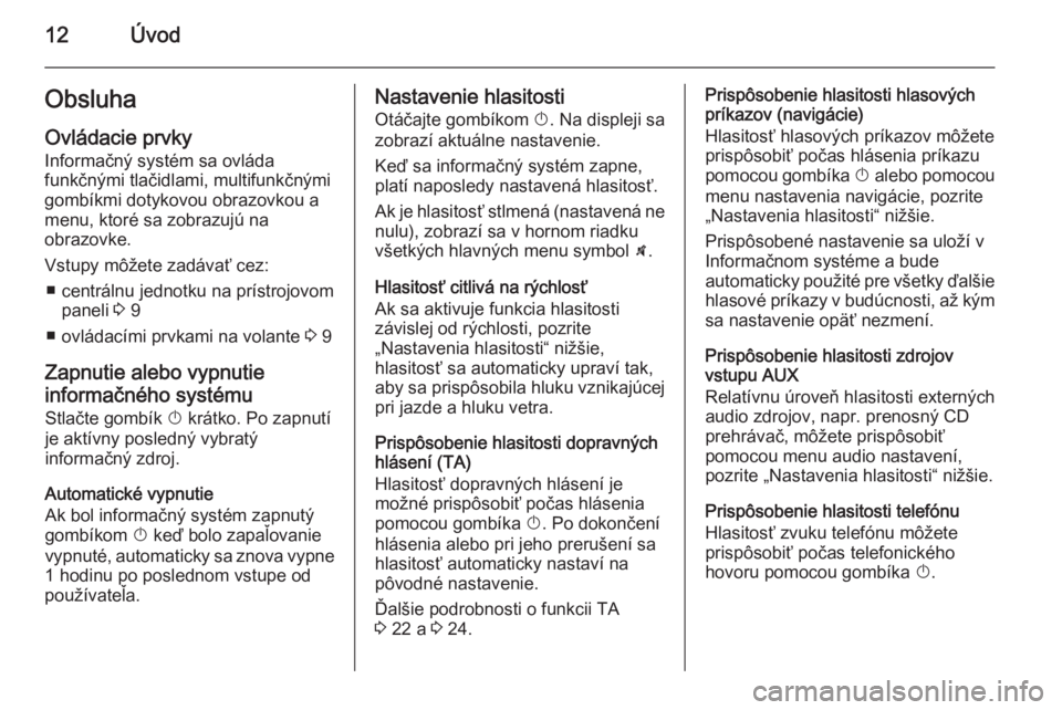 OPEL CORSA 2014.5  Používateľská príručka (in Slovak) 12ÚvodObsluhaOvládacie prvky
Informačný systém sa ovláda
funkčnými tlačidlami, multifunkčnými
gombíkmi dotykovou obrazovkou a
menu, ktoré sa zobrazujú na
obrazovke.
Vstupy môžete zadá