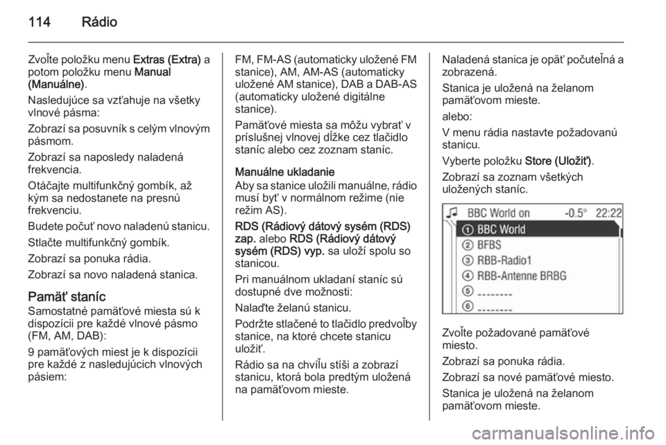 OPEL CORSA 2014.5  Používateľská príručka (in Slovak) 114Rádio
Zvoľte položku menu Extras (Extra) a
potom položku menu  Manual
(Manuálne) .
Nasledujúce sa vzťahuje na všetky vlnové pásma:
Zobrazí sa posuvník s celým vlnovým pásmom.
Zobraz�