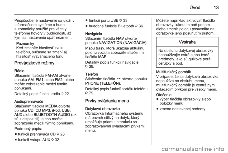OPEL CORSA 2014.5  Používateľská príručka (in Slovak) Úvod13
Prispôsobené nastavenie sa uloží v
Informačnom systéme a bude
automaticky použité pre všetky
telefónne hovory v budúcnosti, až
kým sa nastavenie opäť nezmení.
Poznámky
Keď zm