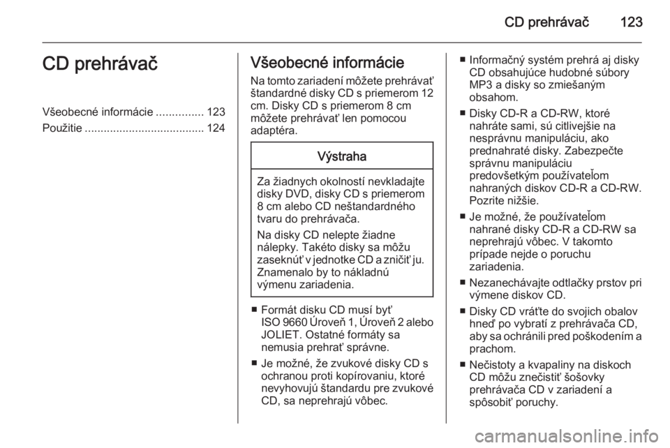 OPEL CORSA 2014.5  Používateľská príručka (in Slovak) CD prehrávač123CD prehrávačVšeobecné informácie...............123
Použitie ...................................... 124Všeobecné informácie
Na tomto zariadení môžete prehrávať
štandardn