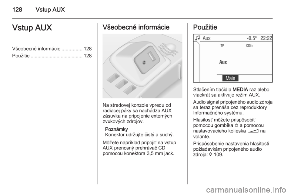 OPEL CORSA 2014.5  Používateľská príručka (in Slovak) 128Vstup AUXVstup AUXVšeobecné informácie...............128
Použitie ...................................... 128Všeobecné informácie
Na stredovej konzole vpredu od
radiacej páky sa nachádza AU