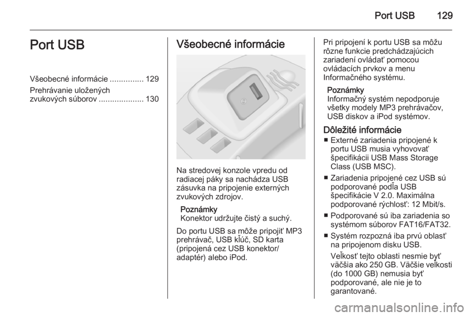 OPEL CORSA 2014.5  Používateľská príručka (in Slovak) Port USB129Port USBVšeobecné informácie...............129
Prehrávanie uložených zvukových súborov ....................130Všeobecné informácie
Na stredovej konzole vpredu od
radiacej páky s