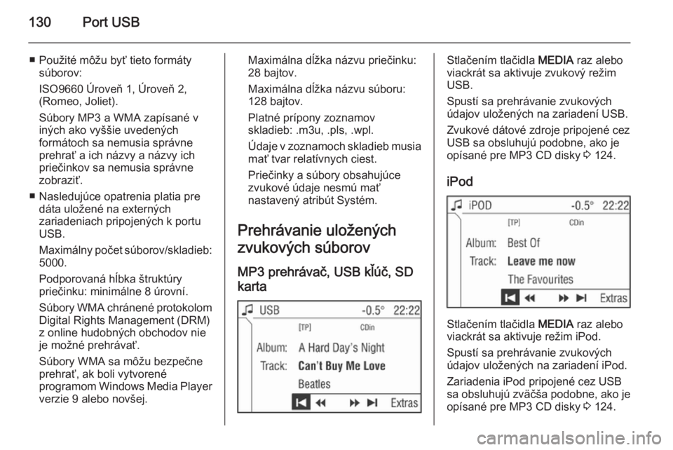 OPEL CORSA 2014.5  Používateľská príručka (in Slovak) 130Port USB
■ Použité môžu byť tieto formátysúborov:
ISO9660 Úroveň 1, Úroveň 2,
(Romeo, Joliet).
Súbory MP3 a WMA zapísané v
iných ako vyššie uvedených
formátoch sa nemusia sprá