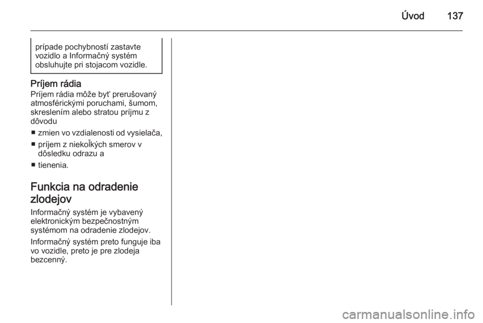 OPEL CORSA 2014.5  Používateľská príručka (in Slovak) Úvod137prípade pochybností zastavte
vozidlo a Informačný systém
obsluhujte pri stojacom vozidle.
Príjem rádia
Príjem rádia môže byť prerušovanýatmosférickými poruchami, šumom,
skresl