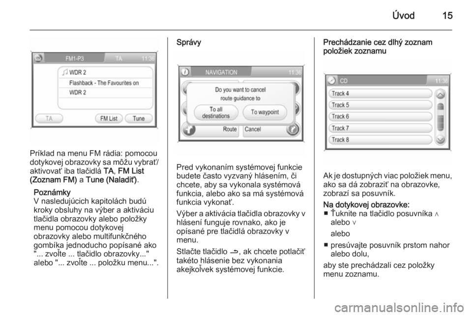 OPEL CORSA 2014.5  Používateľská príručka (in Slovak) Úvod15
Príklad na menu FM rádia: pomocou
dotykovej obrazovky sa môžu vybrať/
aktivovať iba tlačidlá  TA, FM List
(Zoznam FM)  a Tune (Naladiť) .
Poznámky
V nasledujúcich kapitolách budú
