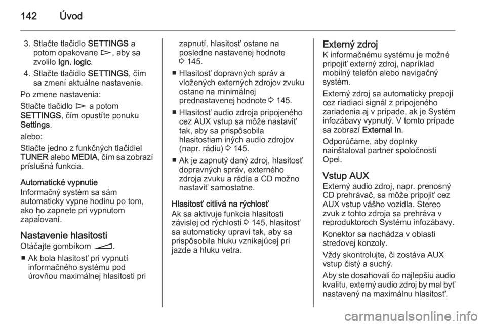 OPEL CORSA 2014.5  Používateľská príručka (in Slovak) 142Úvod
3. Stlačte tlačidlo SETTINGS a
potom opakovane  n, aby sa
zvolilo  Ign. logic .
4. Stlačte tlačidlo  SETTINGS, čím
sa zmení aktuálne nastavenie.
Po zmene nastavenia:
Stlačte tlačidl