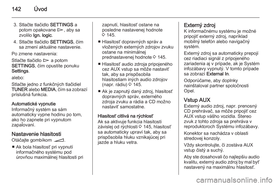 OPEL CORSA 2014.5 Používateľská príručka (in Slovak) 142Úvod
3. Stlačte tlačidlo SETTINGS a
potom opakovane n, aby sa
zvolilo Ign. logic .
4. Stlačte tlačidlo SETTINGS, čím
sa zmení aktuálne nastavenie.
Po zmene nastavenia:
Stlačte tlačidl OPEL CORSA 2014.5 Používateľská príručka (in Slovak) 142Úvod
3. Stlačte tlačidlo SETTINGS a
potom opakovane n, aby sa
zvolilo Ign. logic .
4. Stlačte tlačidlo SETTINGS, čím
sa zmení aktuálne nastavenie.
Po zmene nastavenia:
Stlačte tlačidl