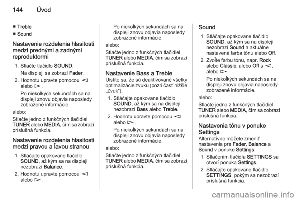OPEL CORSA 2014.5  Používateľská príručka (in Slovak) 144Úvod
■Treble
■ Sound
Nastavenie rozdelenia hlasitosti medzi prednými a zadnými
reproduktormi
1. Stlačte tlačidlo  SOUND.
Na displeji sa zobrazí  Fader.
2. Hodnotu upravte pomocou  m
alebo