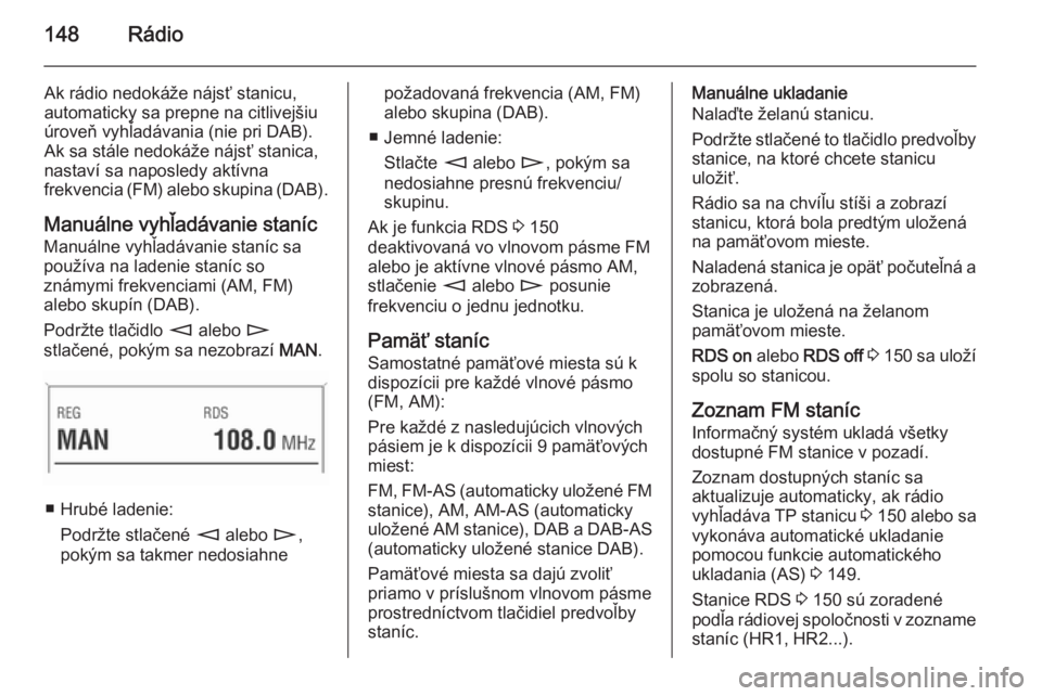 OPEL CORSA 2014.5 Používateľská príručka (in Slovak) 148Rádio
Ak rádio nedokáže nájsť stanicu,
automaticky sa prepne na citlivejšiu
úroveň vyhľadávania (nie pri DAB).
Ak sa stále nedokáže nájsť stanica,
nastaví sa naposledy aktívna
fre OPEL CORSA 2014.5 Používateľská príručka (in Slovak) 148Rádio
Ak rádio nedokáže nájsť stanicu,
automaticky sa prepne na citlivejšiu
úroveň vyhľadávania (nie pri DAB).
Ak sa stále nedokáže nájsť stanica,
nastaví sa naposledy aktívna
fre