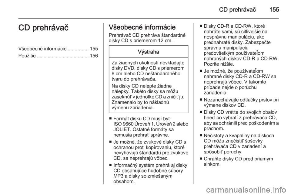 OPEL CORSA 2014.5  Používateľská príručka (in Slovak) CD prehrávač155CD prehrávačVšeobecné informácie...............155
Použitie ...................................... 156Všeobecné informácie
Prehrávač CD prehráva štandardné
disky CD s pr