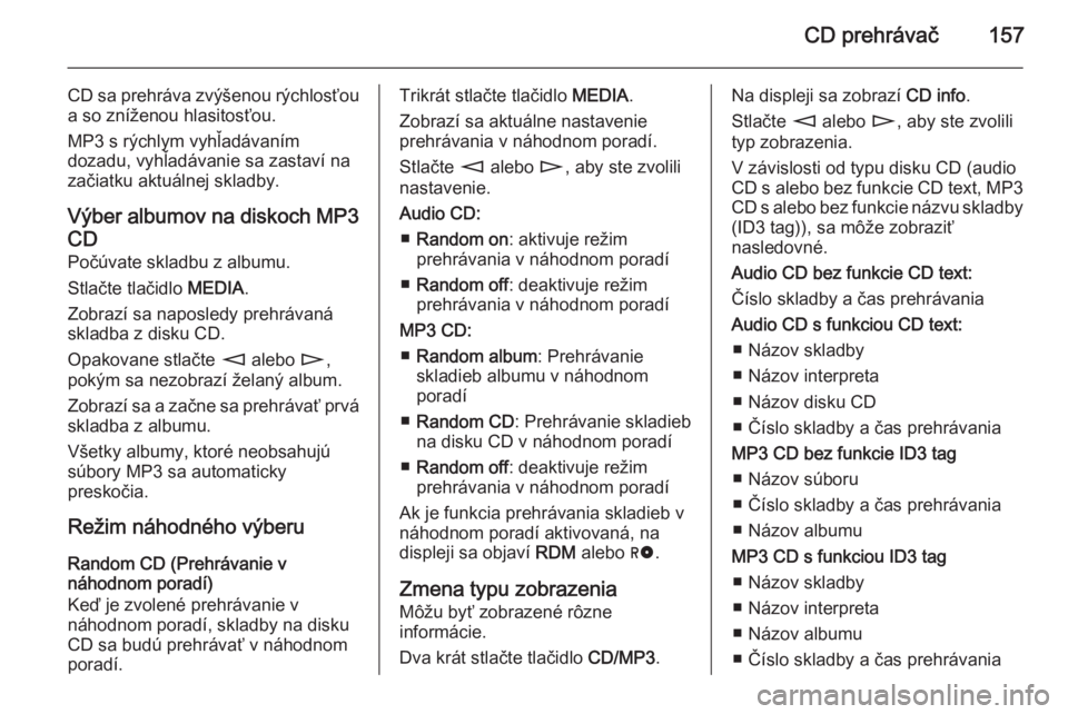 OPEL CORSA 2014.5 Používateľská príručka (in Slovak) CD prehrávač157
CD sa prehráva zvýšenou rýchlosťoua so zníženou hlasitosťou.
MP3 s rýchlym vyhľadávaním
dozadu, vyhľadávanie sa zastaví na
začiatku aktuálnej skladby.
Výber albumov OPEL CORSA 2014.5 Používateľská príručka (in Slovak) CD prehrávač157
CD sa prehráva zvýšenou rýchlosťoua so zníženou hlasitosťou.
MP3 s rýchlym vyhľadávaním
dozadu, vyhľadávanie sa zastaví na
začiatku aktuálnej skladby.
Výber albumov