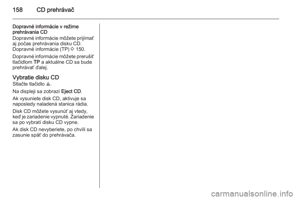 OPEL CORSA 2014.5  Používateľská príručka (in Slovak) 158CD prehrávač
Dopravné informácie v režime
prehrávania CD
Dopravné informácie môžete prijímať aj počas prehrávania disku CD.
Dopravné informácie (TP)  3 150.
Dopravné informácie m�